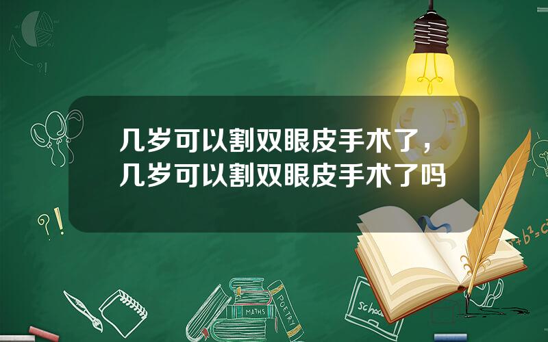 几岁可以割双眼皮手术了，几岁可以割双眼皮手术了吗