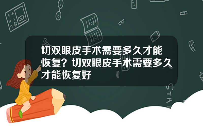 切双眼皮手术需要多久才能恢复？切双眼皮手术需要多久才能恢复好