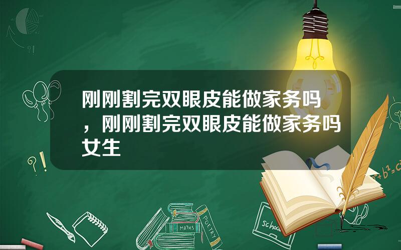 刚刚割完双眼皮能做家务吗，刚刚割完双眼皮能做家务吗女生