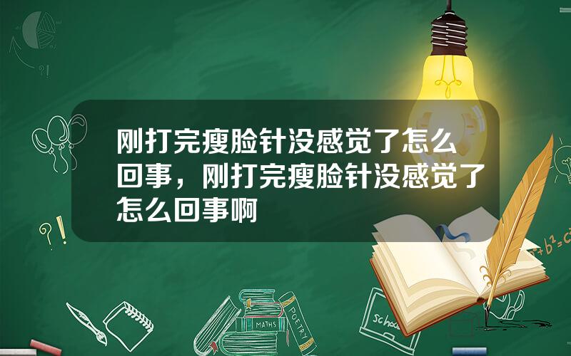 刚打完瘦脸针没感觉了怎么回事，刚打完瘦脸针没感觉了怎么回事啊