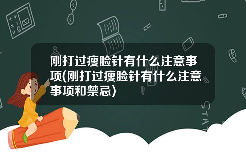 刚打过瘦脸针有什么注意事项(刚打过瘦脸针有什么注意事项和禁忌)