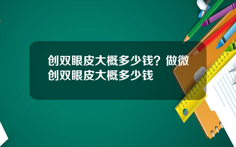 创双眼皮大概多少钱？做微创双眼皮大概多少钱