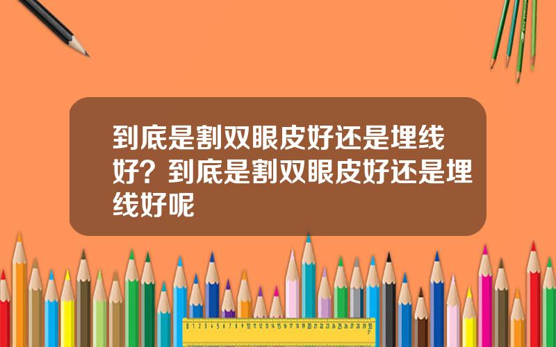 到底是割双眼皮好还是埋线好？到底是割双眼皮好还是埋线好呢