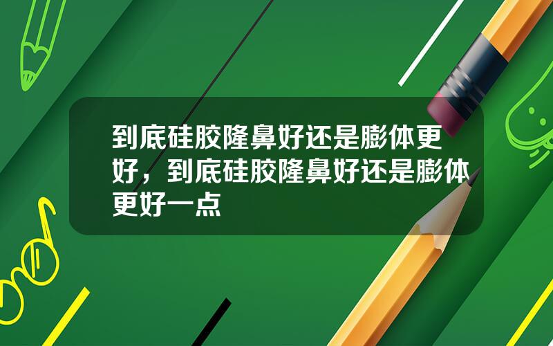 到底硅胶隆鼻好还是膨体更好，到底硅胶隆鼻好还是膨体更好一点