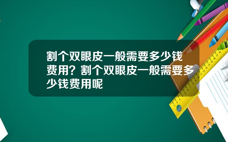 割个双眼皮一般需要多少钱费用？割个双眼皮一般需要多少钱费用呢