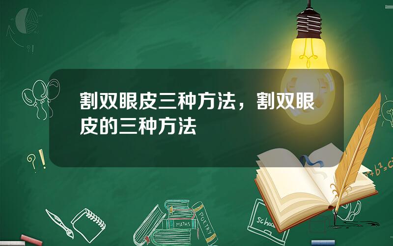 割双眼皮三种方法，割双眼皮的三种方法