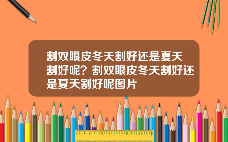 割双眼皮冬天割好还是夏天割好呢？割双眼皮冬天割好还是夏天割好呢图片