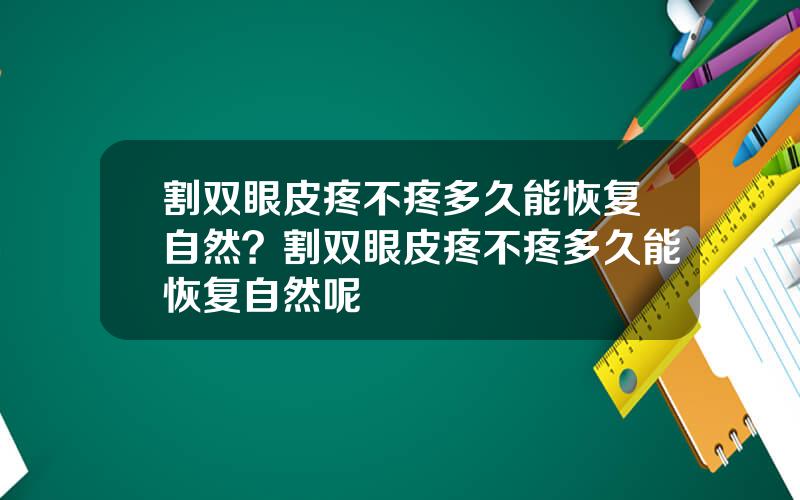 割双眼皮疼不疼多久能恢复自然？割双眼皮疼不疼多久能恢复自然呢