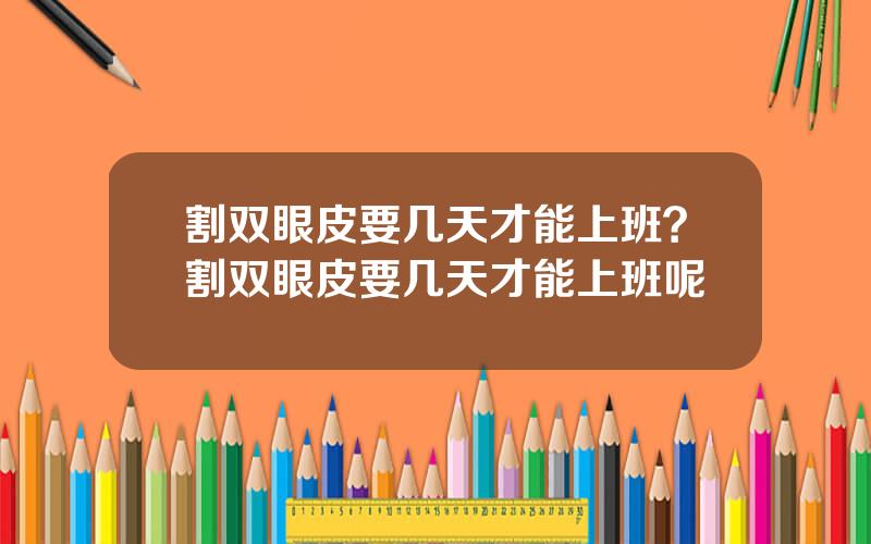 割双眼皮要几天才能上班？割双眼皮要几天才能上班呢