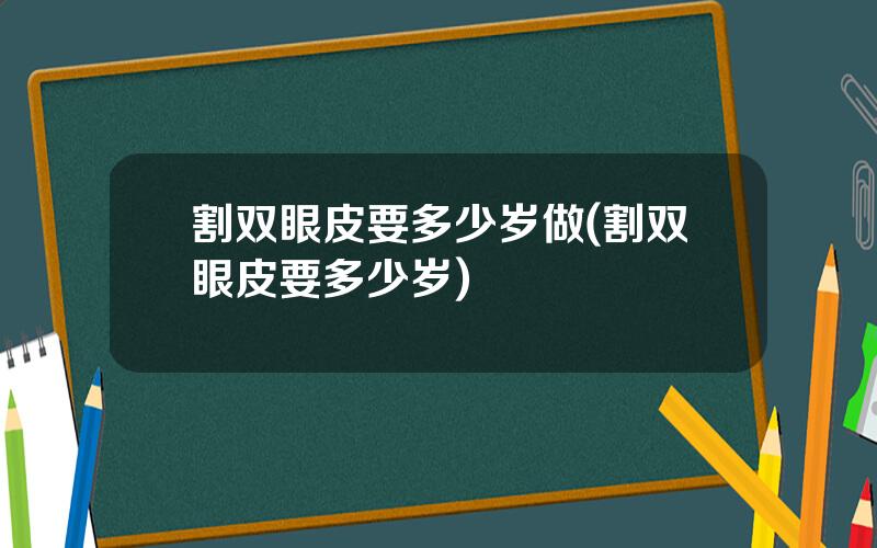 割双眼皮要多少岁做(割双眼皮要多少岁)