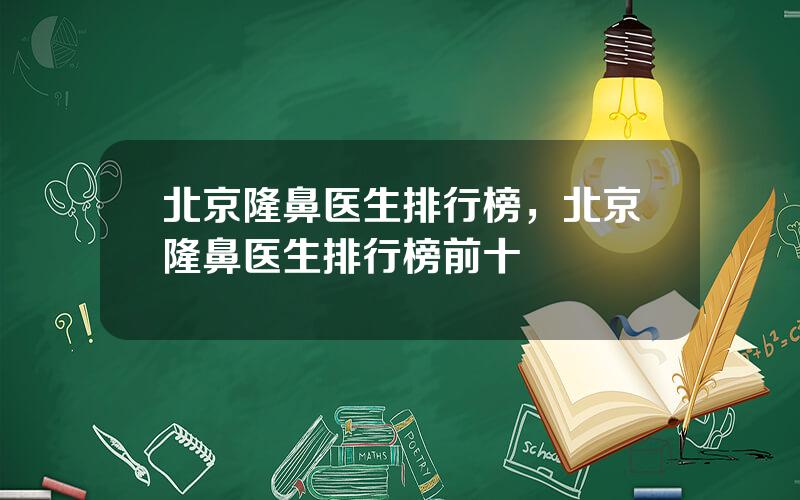 北京隆鼻医生排行榜，北京隆鼻医生排行榜前十