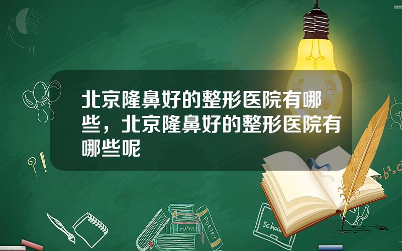 北京隆鼻好的整形医院有哪些，北京隆鼻好的整形医院有哪些呢