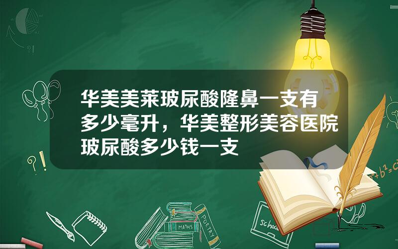 华美美莱玻尿酸隆鼻一支有多少毫升，华美整形美容医院玻尿酸多少钱一支