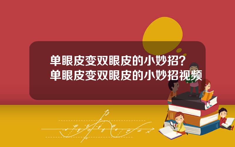 单眼皮变双眼皮的小妙招？单眼皮变双眼皮的小妙招视频