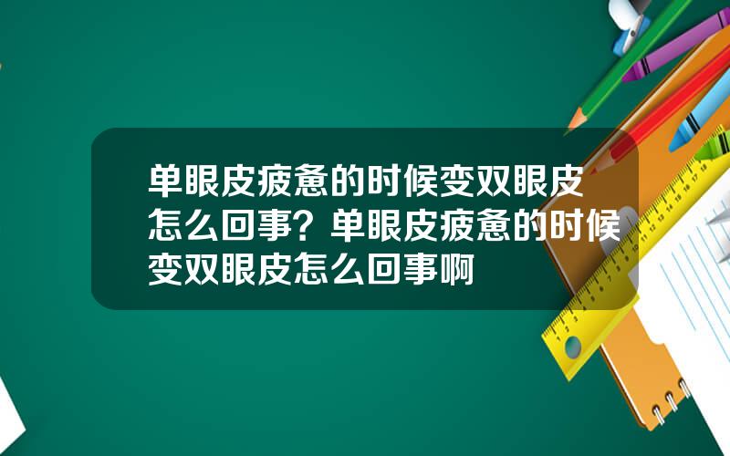 单眼皮疲惫的时候变双眼皮怎么回事？单眼皮疲惫的时候变双眼皮怎么回事啊