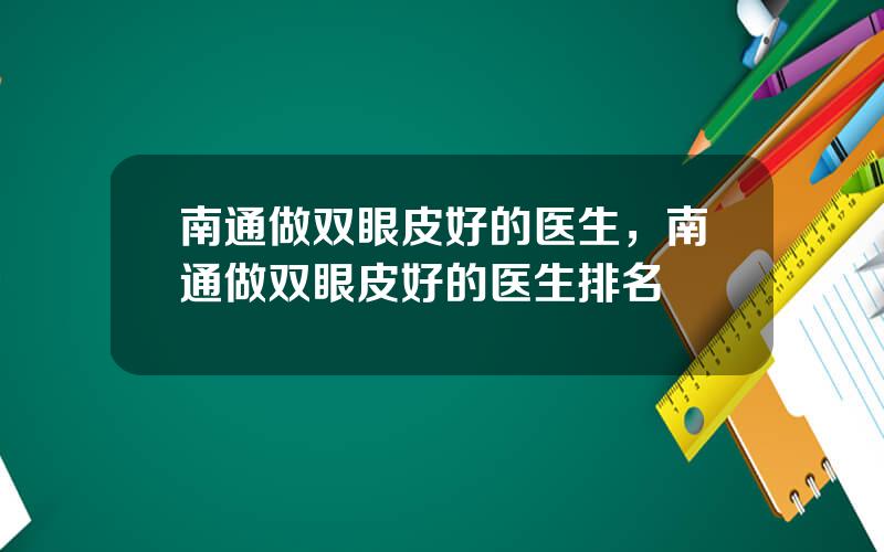 南通做双眼皮好的医生，南通做双眼皮好的医生排名