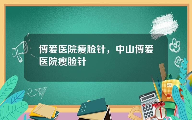 博爱医院瘦脸针，中山博爱医院瘦脸针