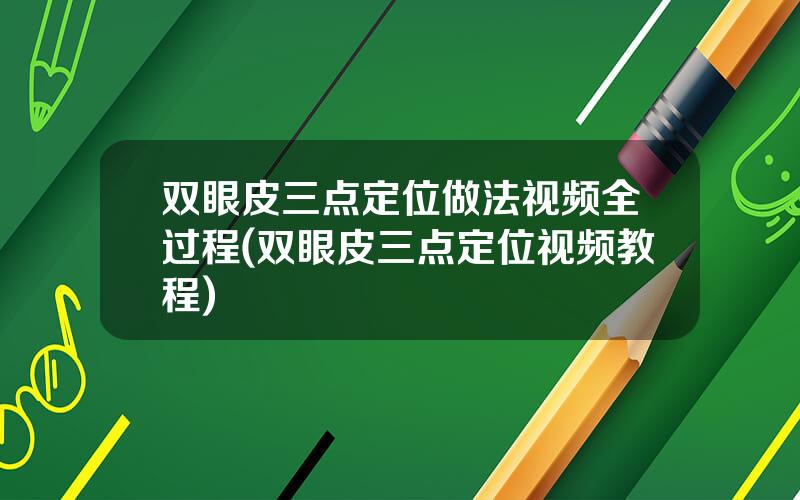 双眼皮三点定位做法视频全过程(双眼皮三点定位视频教程)