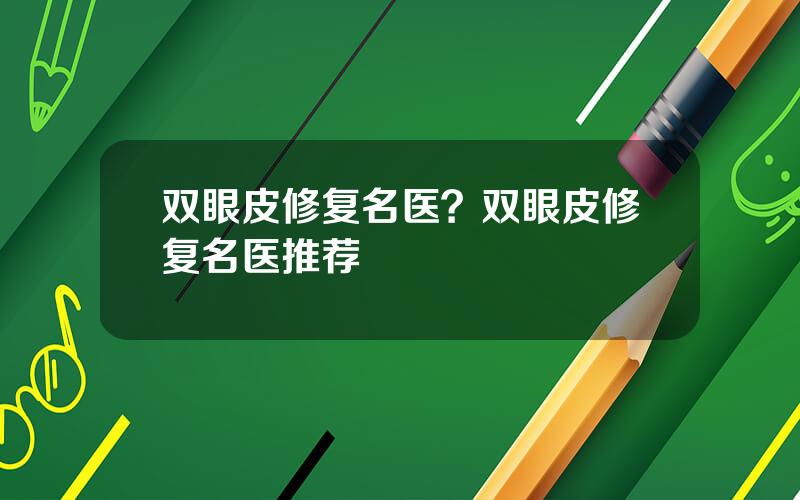 双眼皮修复名医？双眼皮修复名医推荐