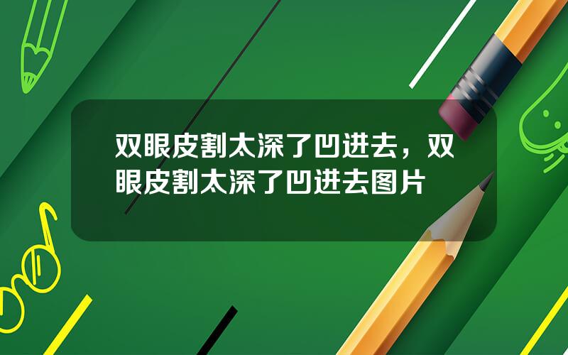 双眼皮割太深了凹进去，双眼皮割太深了凹进去图片