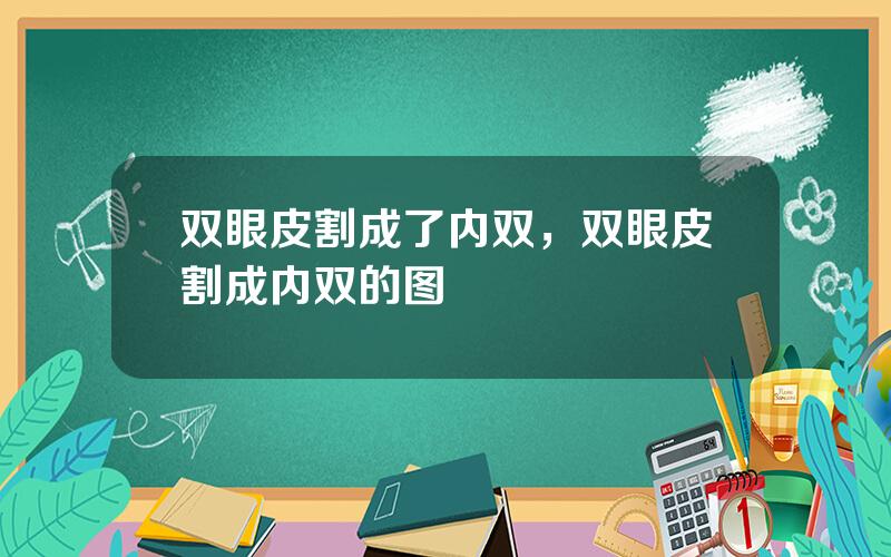 双眼皮割成了内双，双眼皮割成内双的图