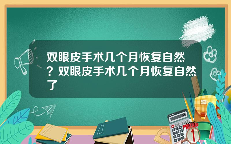 双眼皮手术几个月恢复自然？双眼皮手术几个月恢复自然了