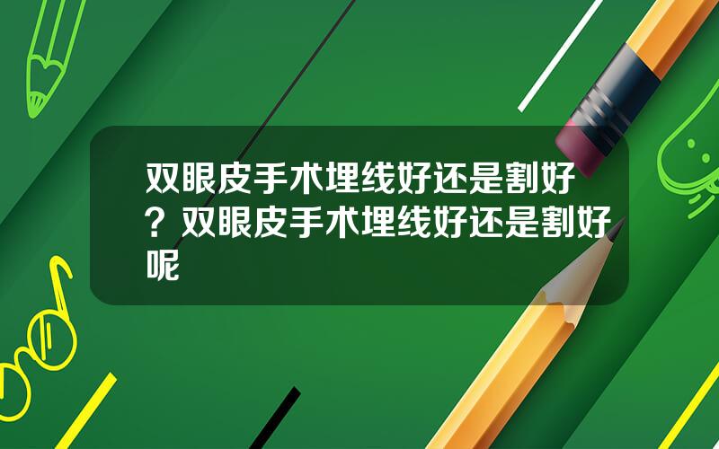 双眼皮手术埋线好还是割好？双眼皮手术埋线好还是割好呢