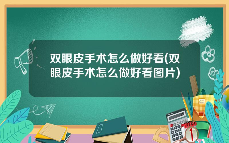 双眼皮手术怎么做好看(双眼皮手术怎么做好看图片)