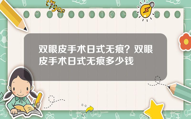 双眼皮手术日式无痕？双眼皮手术日式无痕多少钱