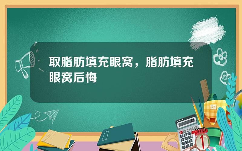 取脂肪填充眼窝，脂肪填充眼窝后悔