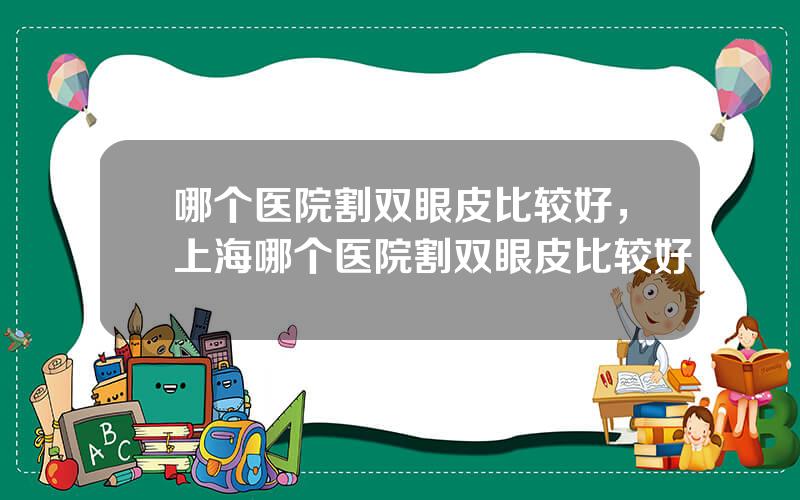 哪个医院割双眼皮比较好，上海哪个医院割双眼皮比较好