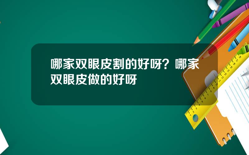 哪家双眼皮割的好呀？哪家双眼皮做的好呀