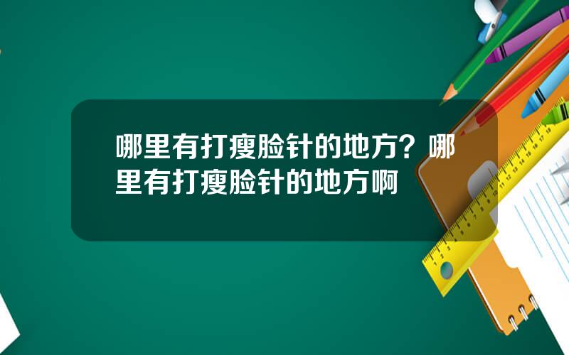 哪里有打瘦脸针的地方？哪里有打瘦脸针的地方啊