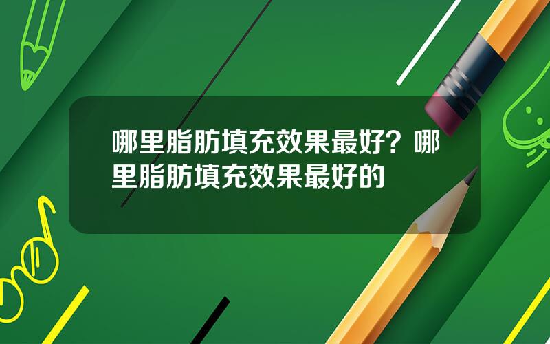 哪里脂肪填充效果最好？哪里脂肪填充效果最好的