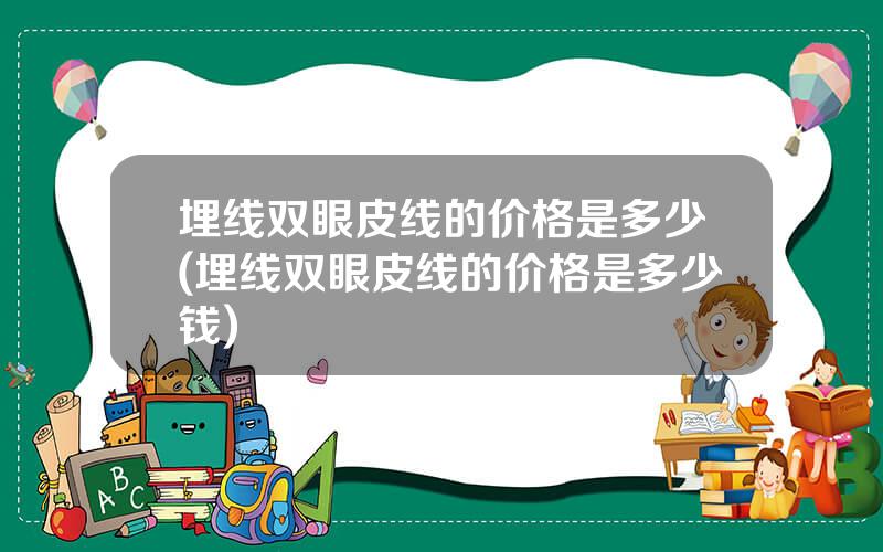 埋线双眼皮线的价格是多少(埋线双眼皮线的价格是多少钱)