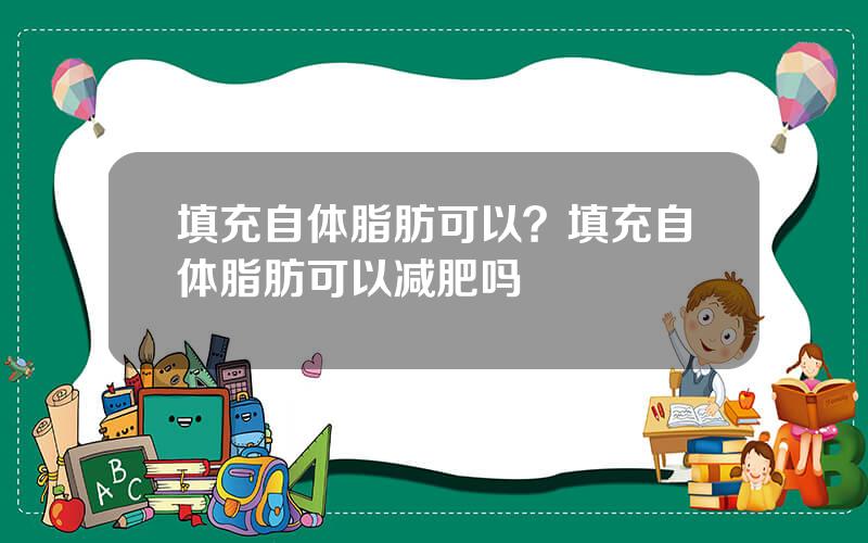 填充自体脂肪可以？填充自体脂肪可以减肥吗