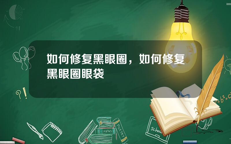 如何修复黑眼圈，如何修复黑眼圈眼袋