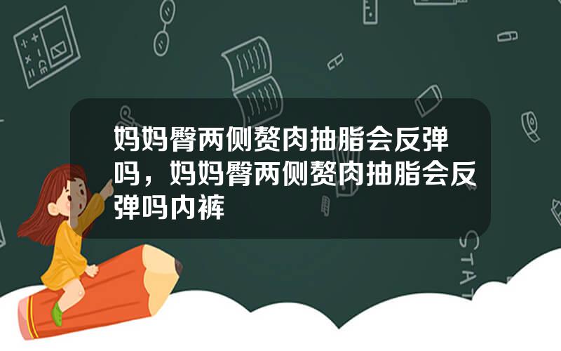 妈妈臀两侧赘肉抽脂会反弹吗，妈妈臀两侧赘肉抽脂会反弹吗内裤