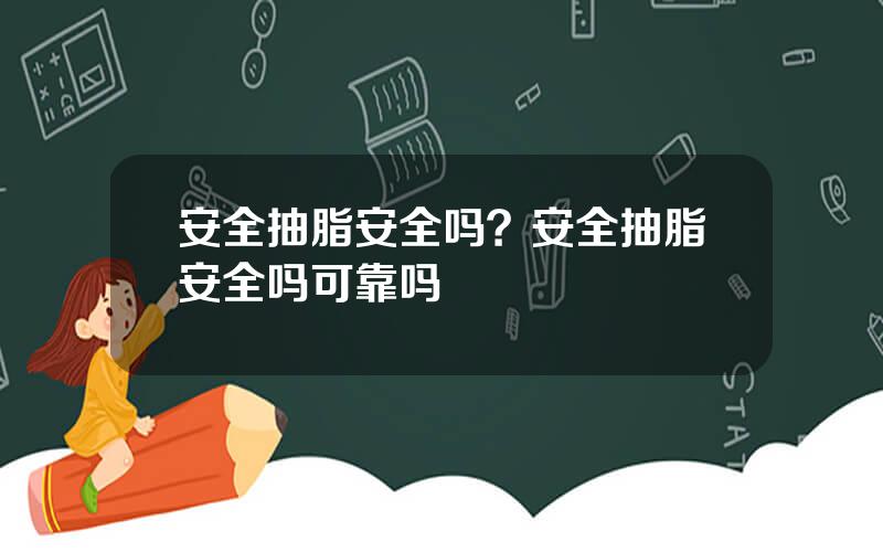 安全抽脂安全吗？安全抽脂安全吗可靠吗