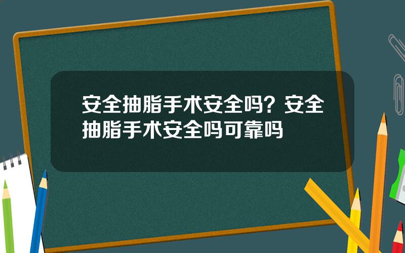 安全抽脂手术安全吗？安全抽脂手术安全吗可靠吗