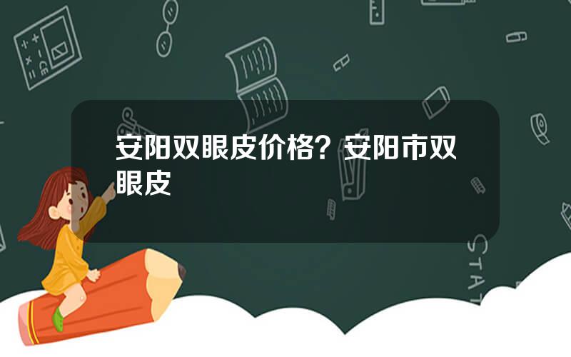 安阳双眼皮价格？安阳市双眼皮