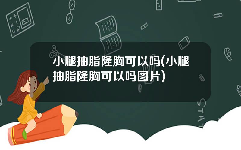 小腿抽脂隆胸可以吗(小腿抽脂隆胸可以吗图片)