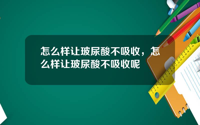 怎么样让玻尿酸不吸收，怎么样让玻尿酸不吸收呢