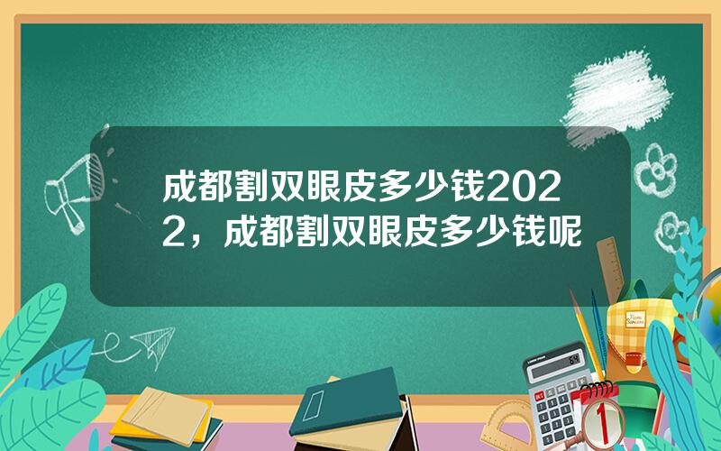 成都割双眼皮多少钱2022，成都割双眼皮多少钱呢