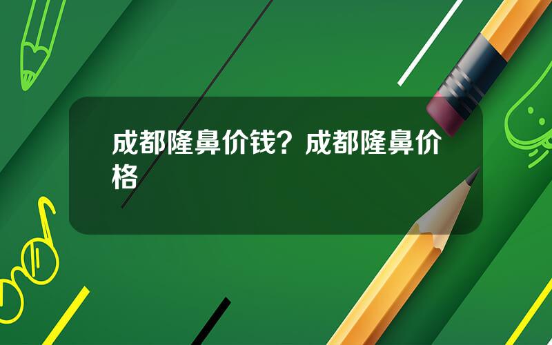 成都隆鼻价钱？成都隆鼻价格