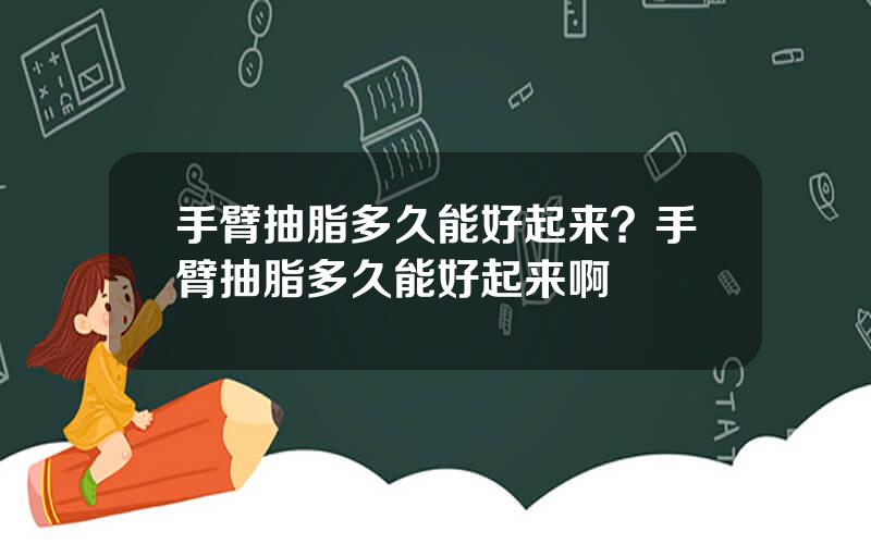 手臂抽脂多久能好起来？手臂抽脂多久能好起来啊