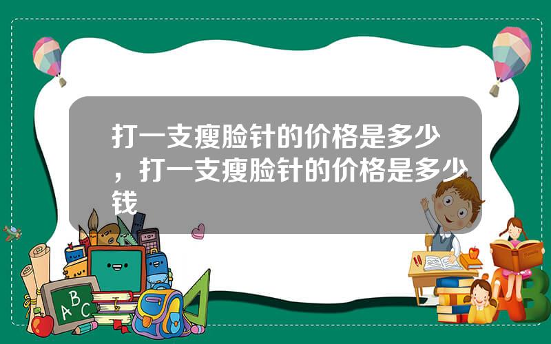 打一支瘦脸针的价格是多少，打一支瘦脸针的价格是多少钱