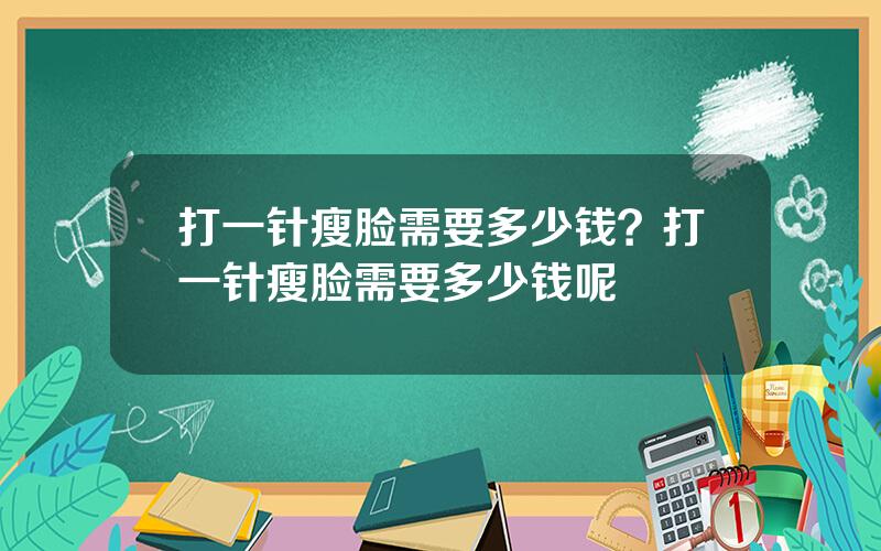 打一针瘦脸需要多少钱？打一针瘦脸需要多少钱呢