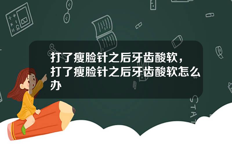 打了瘦脸针之后牙齿酸软，打了瘦脸针之后牙齿酸软怎么办