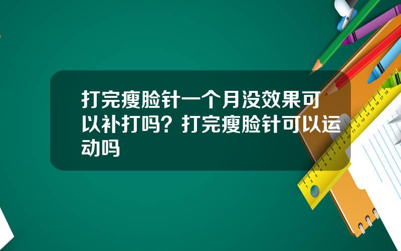 打完瘦脸针一个月没效果可以补打吗？打完瘦脸针可以运动吗